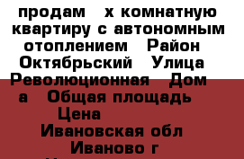 продам 4-х комнатную квартиру с автономным отоплением › Район ­ Октябрьский › Улица ­ Революционная › Дом ­ 14а › Общая площадь ­ 85 › Цена ­ 4 850 000 - Ивановская обл., Иваново г. Недвижимость » Квартиры продажа   . Ивановская обл.